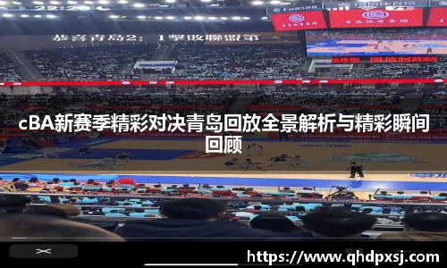 cBA新赛季精彩对决青岛回放全景解析与精彩瞬间回顾
