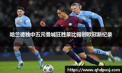 哈兰德独中五元曼城狂胜莱比锡创欧冠新纪录