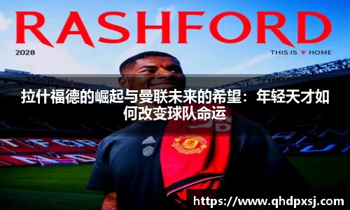 拉什福德的崛起与曼联未来的希望：年轻天才如何改变球队命运